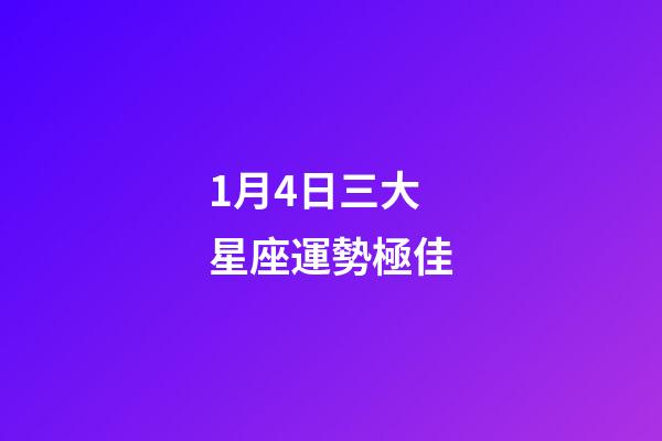 1月4日三大星座運勢極佳-第1張-星座運勢-玄機派