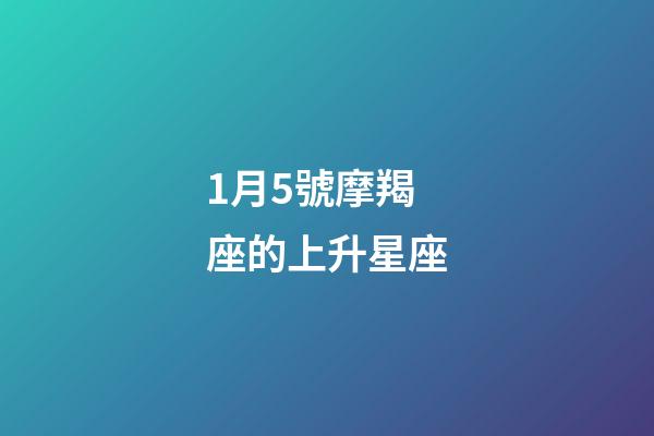 1月5號摩羯座的上升星座-第1張-星座運勢-玄機派