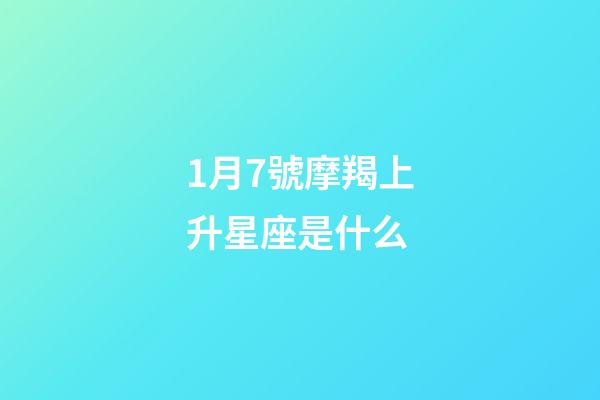 1月7號摩羯上升星座是什么-第1張-星座運勢-玄機派