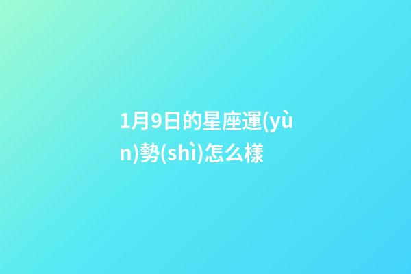 1月9日的星座運(yùn)勢(shì)怎么樣