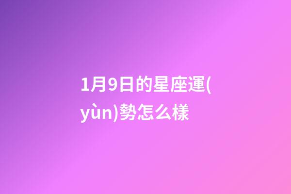 1月9日的星座運(yùn)勢怎么樣