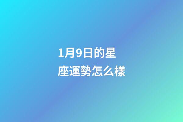 1月9日的星座運勢怎么樣-第1張-星座運勢-玄機派