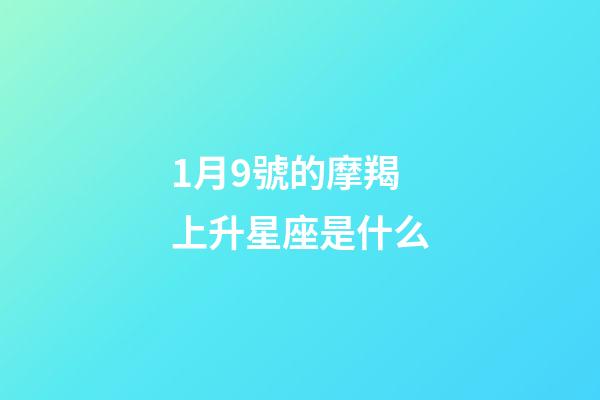 1月9號的摩羯上升星座是什么-第1張-星座運勢-玄機派