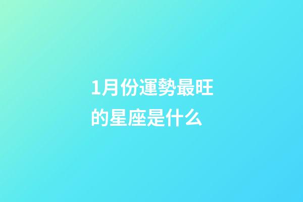 1月份運勢最旺的星座是什么-第1張-星座運勢-玄機派