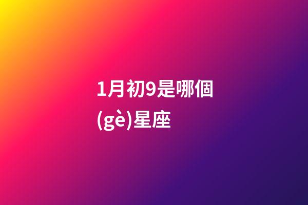 1月初9是哪個(gè)星座-第1張-星座運(yùn)勢-玄機(jī)派