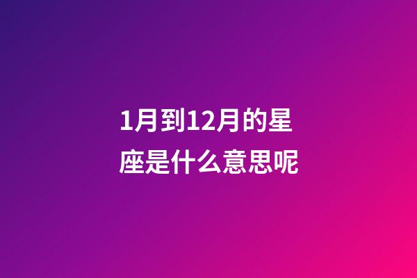 1月到12月的星座是什么意思呢-第1張-星座運勢-玄機派