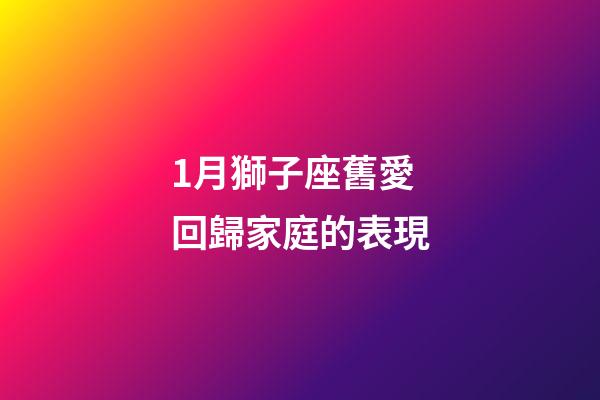 1月獅子座舊愛回歸家庭的表現-第1張-星座運勢-玄機派