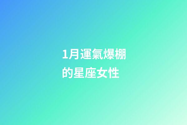 1月運氣爆棚的星座女性-第1張-星座運勢-玄機派