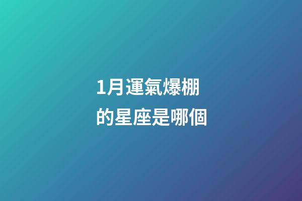 1月運氣爆棚的星座是哪個-第1張-星座運勢-玄機派