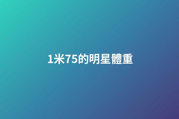 1米75的明星體重-第1張-星座運勢-玄機派
