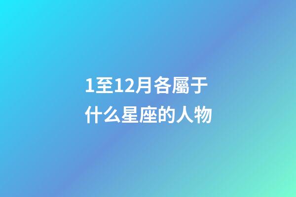 1至12月各屬于什么星座的人物-第1張-星座運勢-玄機派