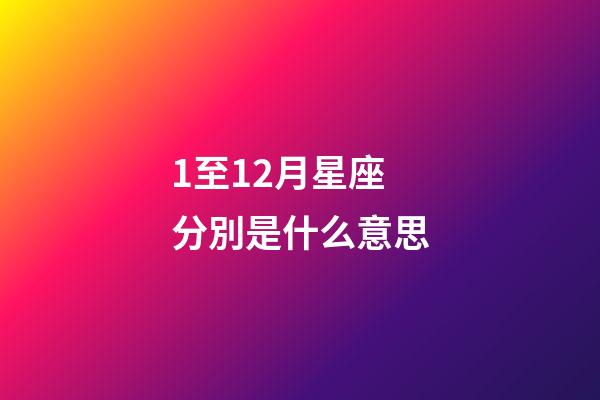 1至12月星座分別是什么意思-第1張-星座運勢-玄機派