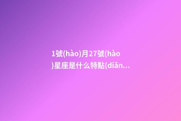 1號(hào)月27號(hào)星座是什么特點(diǎn)-第1張-星座運(yùn)勢(shì)-玄機(jī)派