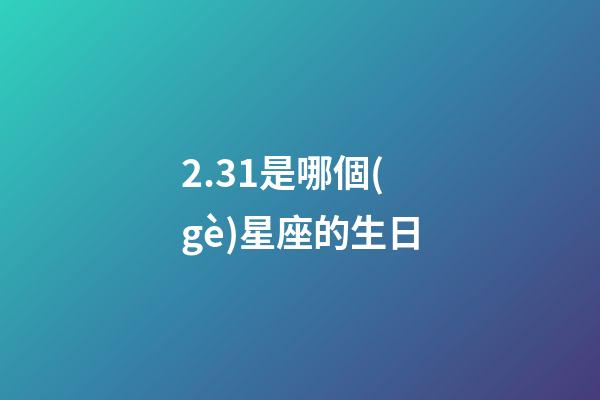 2.31是哪個(gè)星座的生日-第1張-星座運(yùn)勢-玄機(jī)派