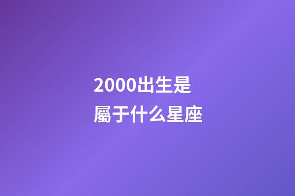 2000出生是屬于什么星座-第1張-星座運(yùn)勢(shì)-玄機(jī)派