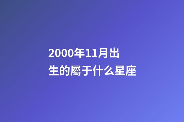 2000年11月出生的屬于什么星座-第1張-星座運勢-玄機派