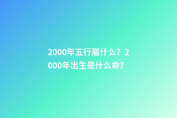 2000年五行屬什么？2000年出生是什么命？
