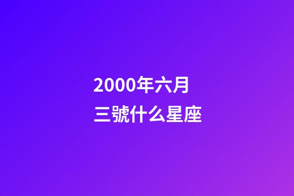 2000年六月三號什么星座-第1張-星座運勢-玄機派