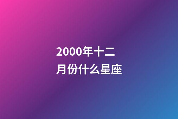 2000年十二月份什么星座-第1張-星座運勢-玄機派
