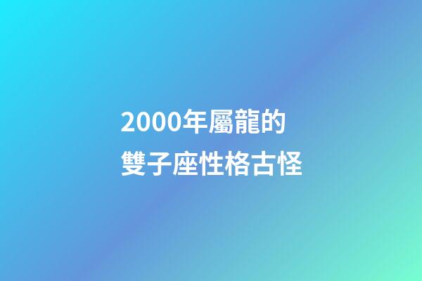 2000年屬龍的雙子座性格古怪-第1張-星座運勢-玄機派