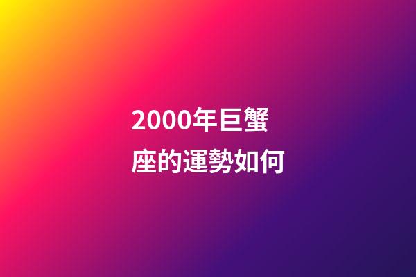 2000年巨蟹座的運勢如何-第1張-星座運勢-玄機派