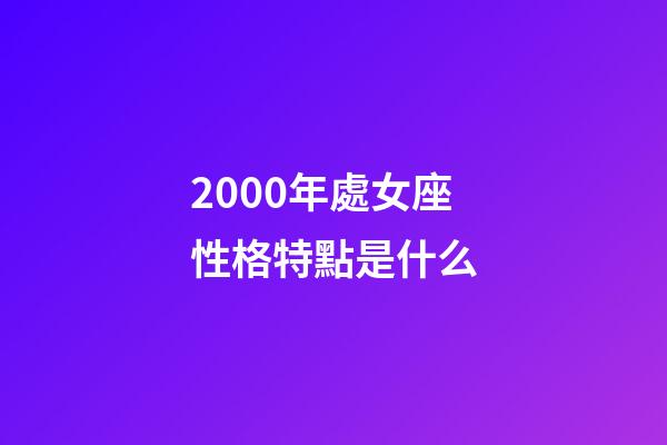 2000年處女座性格特點是什么-第1張-星座運勢-玄機派