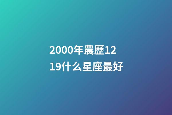 2000年農歷1219什么星座最好-第1張-星座運勢-玄機派
