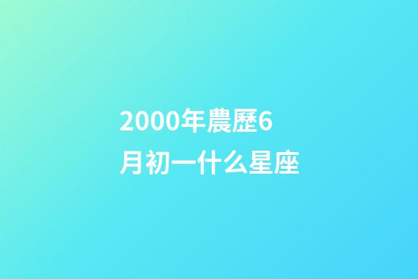 2000年農歷6月初一什么星座-第1張-星座運勢-玄機派