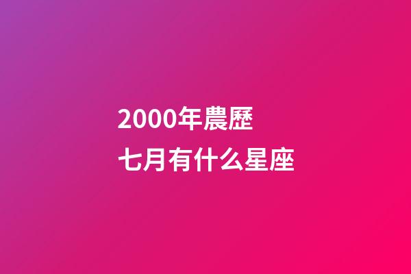 2000年農歷七月有什么星座-第1張-星座運勢-玄機派