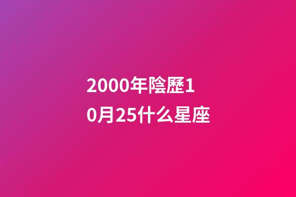 2000年陰歷10月25什么星座-第1張-星座運勢-玄機派