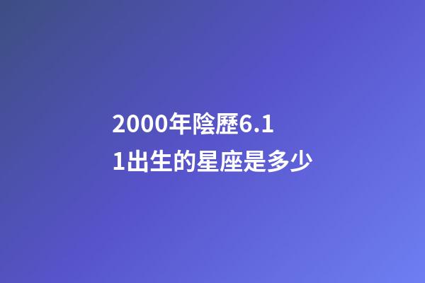 2000年陰歷6.11出生的星座是多少-第1張-星座運勢-玄機派