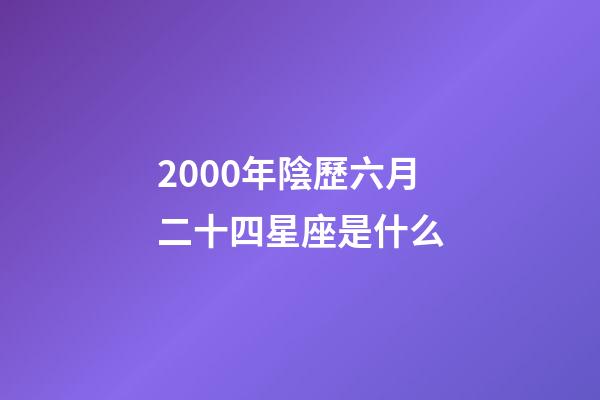 2000年陰歷六月二十四星座是什么-第1張-星座運(yùn)勢-玄機(jī)派