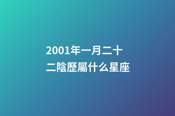 2001年一月二十二陰歷屬什么星座-第1張-星座運勢-玄機派