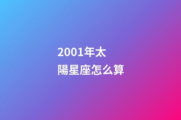 2001年太陽星座怎么算-第1張-星座運勢-玄機派