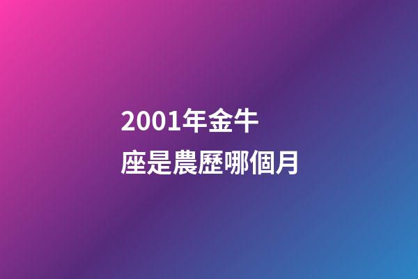 2001年金牛座是農歷哪個月-第1張-星座運勢-玄機派