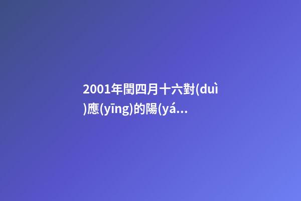 2001年閏四月十六對(duì)應(yīng)的陽(yáng)歷星座是-第1張-星座運(yùn)勢(shì)-玄機(jī)派