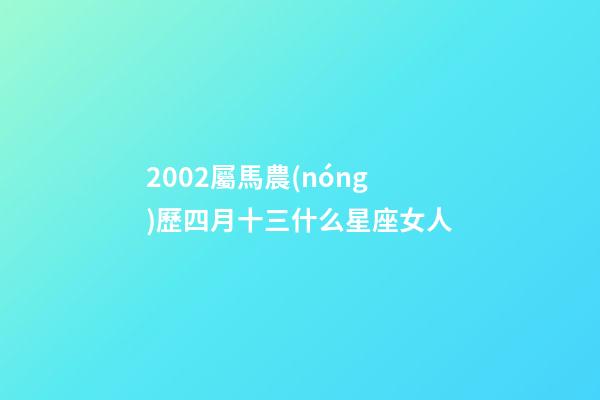2002屬馬農(nóng)歷四月十三什么星座女人-第1張-星座運(yùn)勢(shì)-玄機(jī)派