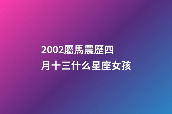 2002屬馬農歷四月十三什么星座女孩-第1張-星座運勢-玄機派