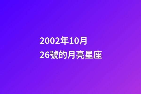 2002年10月26號的月亮星座-第1張-星座運(yùn)勢-玄機(jī)派