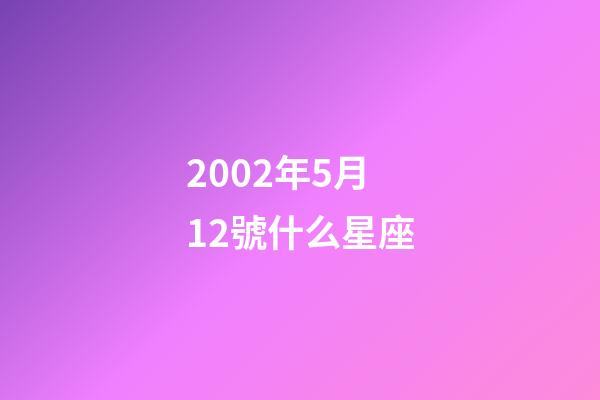 2002年5月12號什么星座-第1張-星座運勢-玄機派