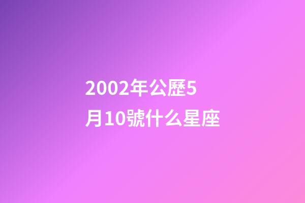 2002年公歷5月10號什么星座-第1張-星座運勢-玄機派