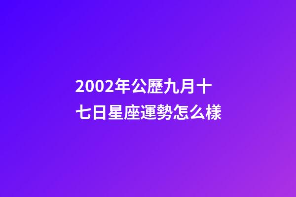 2002年公歷九月十七日星座運勢怎么樣-第1張-星座運勢-玄機派