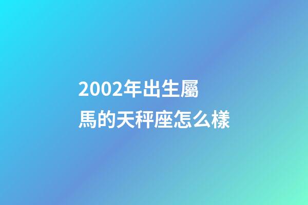 2002年出生屬馬的天秤座怎么樣-第1張-星座運勢-玄機派