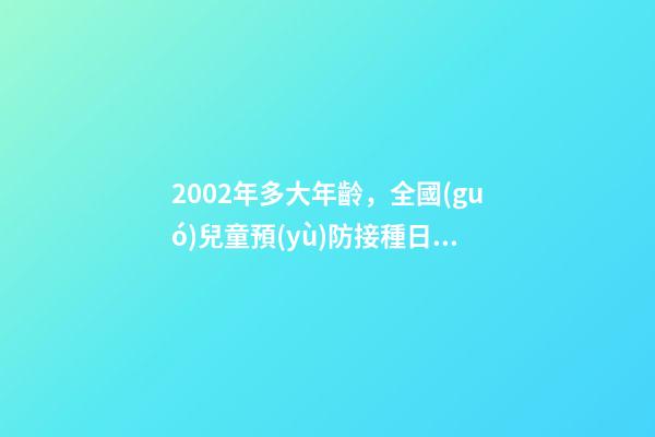 2002年多大年齡，全國(guó)兒童預(yù)防接種日丨-第1張-觀點(diǎn)-玄機(jī)派