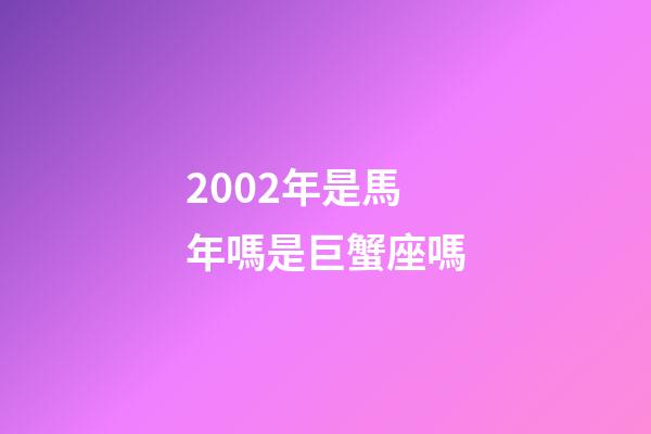 2002年是馬年嗎是巨蟹座嗎-第1張-星座運勢-玄機派