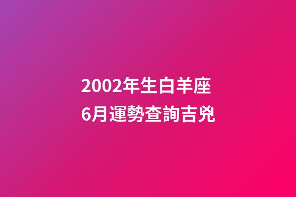 2002年生白羊座6月運勢查詢吉兇-第1張-星座運勢-玄機派