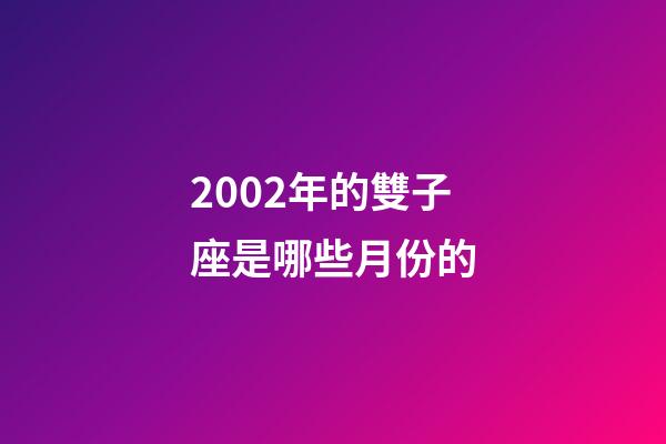 2002年的雙子座是哪些月份的-第1張-星座運(yùn)勢(shì)-玄機(jī)派