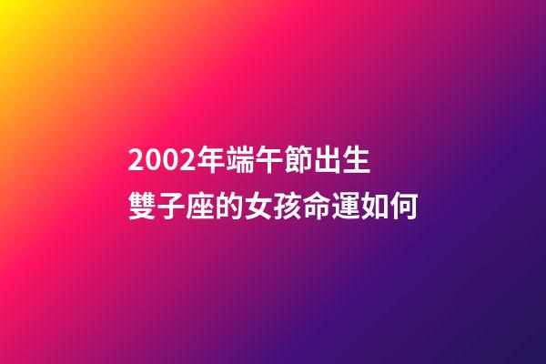 2002年端午節出生雙子座的女孩命運如何-第1張-星座運勢-玄機派
