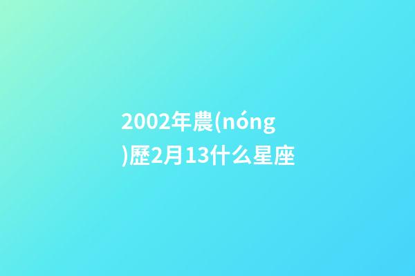 2002年農(nóng)歷2月13什么星座-第1張-星座運勢-玄機派