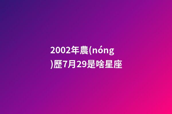 2002年農(nóng)歷7月29是啥星座-第1張-星座運(yùn)勢(shì)-玄機(jī)派